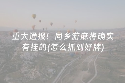 重大通报！同乡游麻将确实有挂的(怎么抓到好牌)