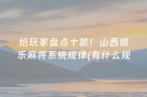 给玩家盘点十款！山西微乐麻将系统规律(有什么规律)