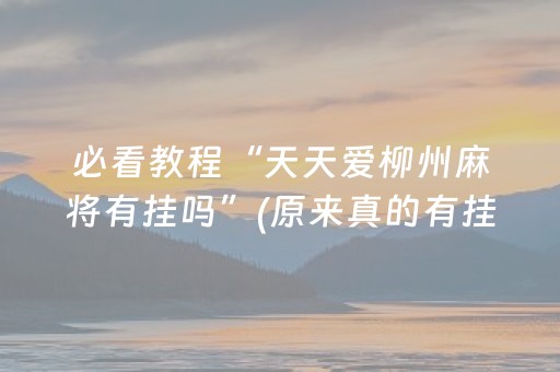 必看教程“天天爱柳州麻将有挂吗”(原来真的有挂)-抖音