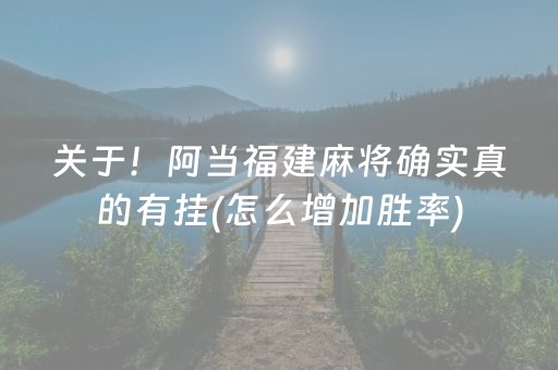 关于！阿当福建麻将确实真的有挂(怎么增加胜率)