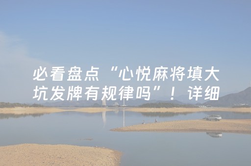 必看盘点“心悦麻将填大坑发牌有规律吗”！详细开挂教程（确实真的有挂)-抖音