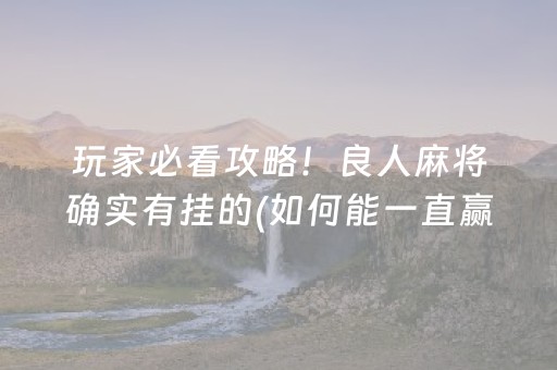 玩家必看攻略！良人麻将确实有挂的(如何能一直赢)