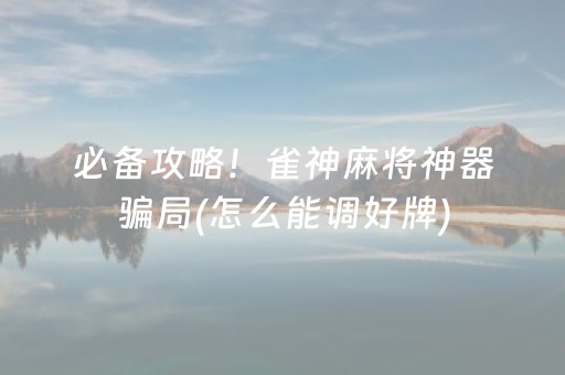 必备攻略！雀神麻将神器骗局(怎么能调好牌)