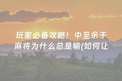 玩家必备攻略！中至余干麻将为什么总是输(如何让系统发好牌)