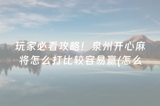 玩家必看攻略！泉州开心麻将怎么打比较容易赢(怎么赢的几率大)