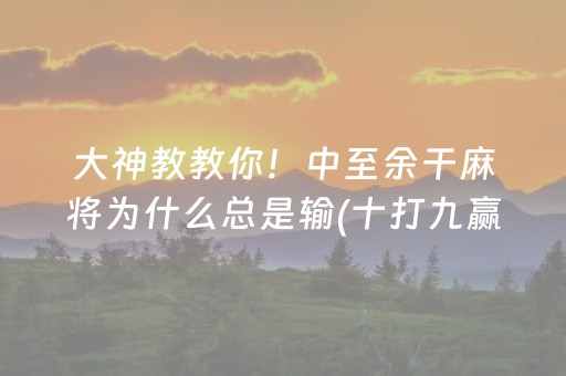 大神教教你！中至余干麻将为什么总是输(十打九赢的打法)