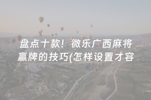 盘点十款！微乐广西麻将赢牌的技巧(怎样设置才容易赢)