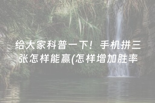 给大家科普一下！手机拼三张怎样能赢(怎样增加胜率)