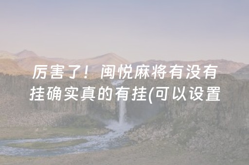 厉害了！闽悦麻将有没有挂确实真的有挂(可以设置输赢吗)