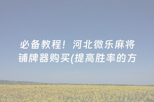 必备教程！河北微乐麻将铺牌器购买(提高胜率的方法)