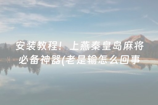 安装教程！上燕秦皇岛麻将必备神器(老是输怎么回事)