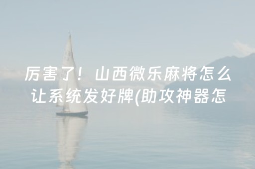 厉害了！山西微乐麻将怎么让系统发好牌(助攻神器怎么才会赢)