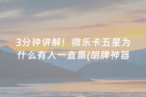 3分钟讲解！微乐卡五星为什么有人一直赢(胡牌神器有猫腻吗)