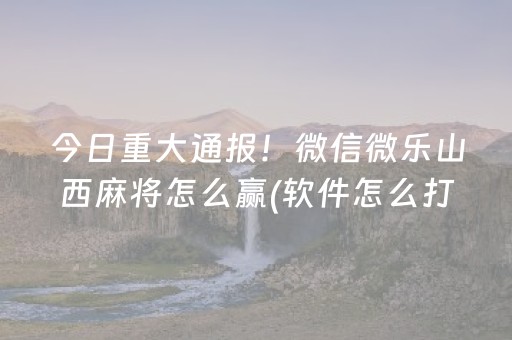 今日重大通报！微信微乐山西麻将怎么赢(软件怎么打赢)