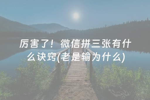 厉害了！微信拼三张有什么诀窍(老是输为什么)