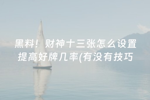 黑料！财神十三张怎么设置提高好牌几率(有没有技巧)