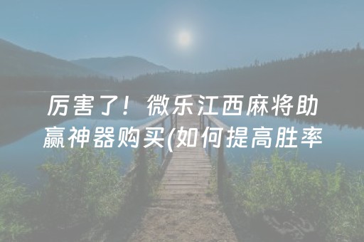 厉害了！微乐江西麻将助赢神器购买(如何提高胜率)