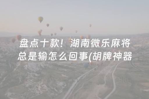 盘点十款！湖南微乐麻将总是输怎么回事(胡牌神器有猫腻吗)