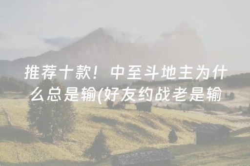 推荐十款！中至斗地主为什么总是输(好友约战老是输)