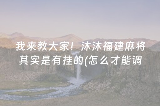 我来教大家！沐沐福建麻将其实是有挂的(怎么才能调胜率)