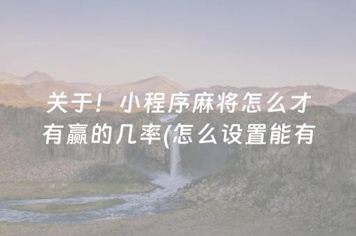 关于！小程序麻将怎么才有赢的几率(怎么设置能有好牌)