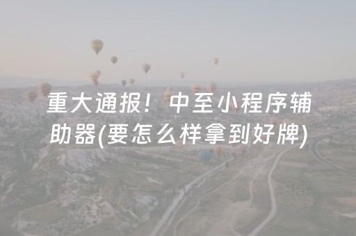 重大通报！中至小程序辅助器(要怎么样拿到好牌)