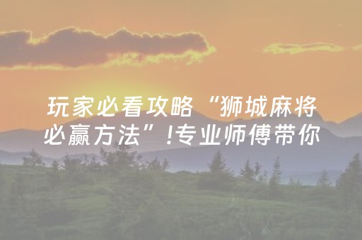 玩家必看攻略“狮城麻将必赢方法”!专业师傅带你一起了解（详细教程）-抖音