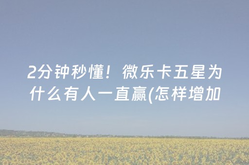 2分钟秒懂！微乐卡五星为什么有人一直赢(怎样增加胜率)