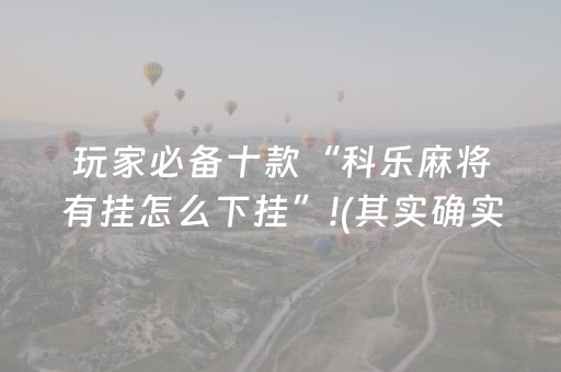 玩家必备十款“科乐麻将有挂怎么下挂”!(其实确实有挂)-抖音