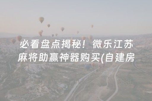 必看盘点揭秘！微乐江苏麻将助赢神器购买(自建房怎么赢)