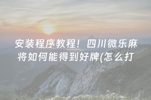 安装程序教程！四川微乐麻将如何能得到好牌(怎么打才能赢)