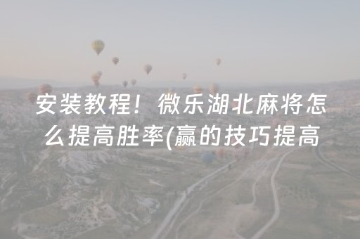安装教程！微乐湖北麻将怎么提高胜率(赢的技巧提高胜率)
