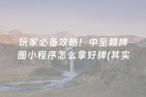 玩家必备攻略！中至赣牌圈小程序怎么拿好牌(其实真的确实有挂)