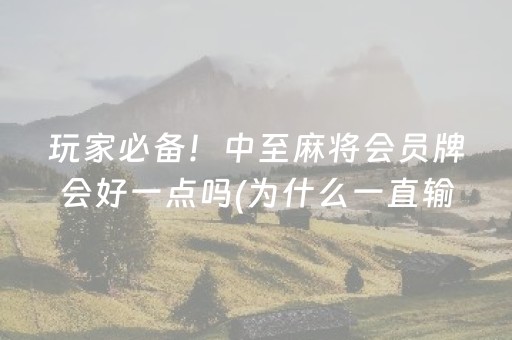 玩家必备！中至麻将会员牌会好一点吗(为什么一直输)