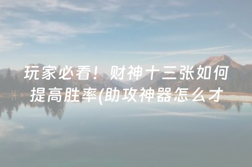 玩家必看！财神十三张如何提高胜率(助攻神器怎么才会赢)