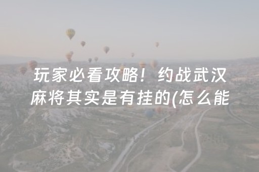 玩家必看攻略！约战武汉麻将其实是有挂的(怎么能让胜率高)