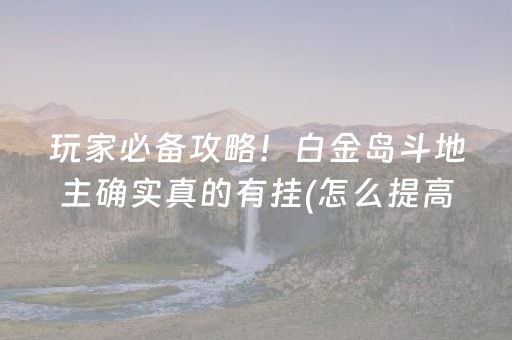 玩家必备攻略！白金岛斗地主确实真的有挂(怎么提高好牌率)