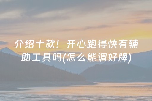 介绍十款！开心跑得快有辅助工具吗(怎么能调好牌)