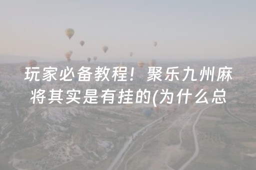 玩家必备教程！聚乐九州麻将其实是有挂的(为什么总是输)