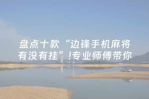 盘点十款“边锋手机麻将有没有挂”!专业师傅带你一起了解（详细教程）-抖音