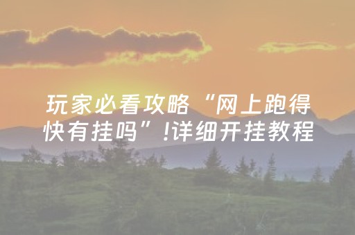 玩家必看攻略“网上跑得快有挂吗”!详细开挂教程-抖音