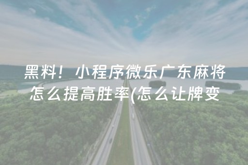 黑料！小程序微乐广东麻将怎么提高胜率(怎么让牌变好)