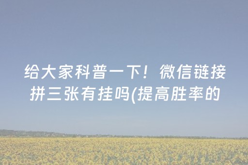 给大家科普一下！微信链接拼三张有挂吗(提高胜率的方法)