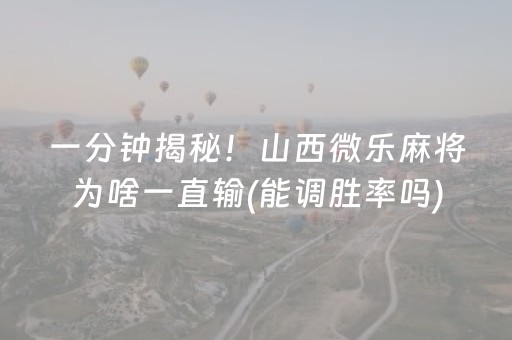 一分钟揭秘！山西微乐麻将为啥一直输(能调胜率吗)