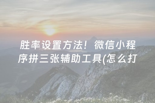 胜率设置方法！微信小程序拼三张辅助工具(怎么打才会赢)