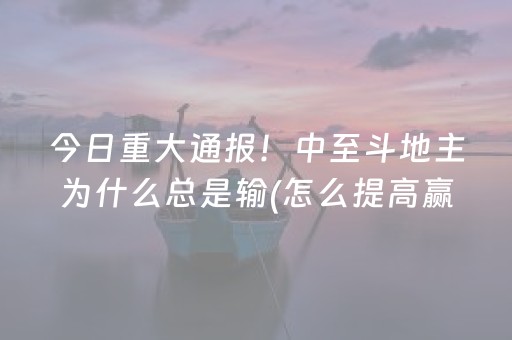 今日重大通报！中至斗地主为什么总是输(怎么提高赢牌率)