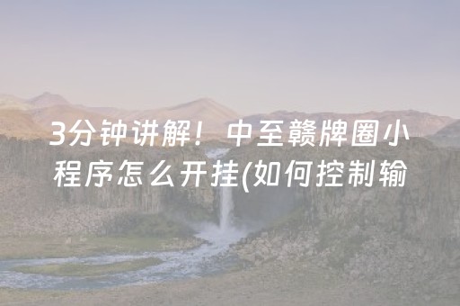 3分钟讲解！中至赣牌圈小程序怎么开挂(如何控制输赢)