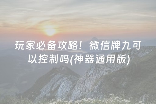玩家必备攻略！微信牌九可以控制吗(神器通用版)
