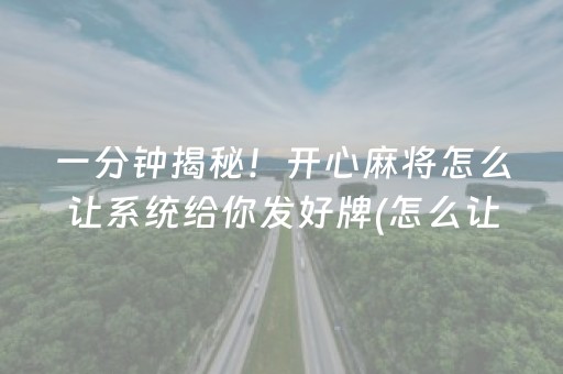 一分钟揭秘！开心麻将怎么让系统给你发好牌(怎么让牌更好)