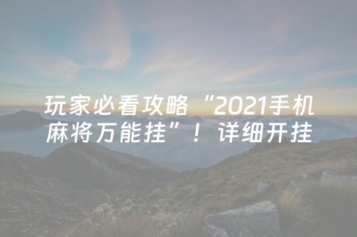 玩家必看攻略“2021手机麻将万能挂”！详细开挂教程（确实真的有挂)-抖音
